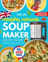 The UK Morphy Richards Soup Maker Recipe Book: Over 110 Delicious Recipes for Smooth Soups, Chunky Soups, International Specialities, Refreshing Smoothies with UK Measurements B0GFFMNQYW Book Cover