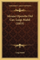 Alcune Operette Del Cav. Luigi Mabil (1833) 1149100486 Book Cover