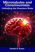 Microtubules and Consciousness: Unfolding the Quantum Brain B0DWDS7WMG Book Cover