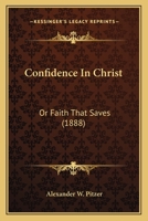 Confidence In Christ: Or Faith That Saves (1888) 0548602786 Book Cover