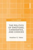 The Politics of Emotions, Candidates, and Choices 1137515260 Book Cover