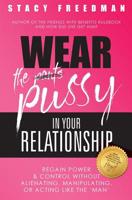 Wear The Pussy In Your Relationship: Reclaim Power & Control Without Alienating, Manipulating, Or Acting Like The “Man” 197621727X Book Cover