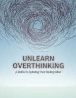Unlearn Overthinking: A Guide To Quieting Your Racing Mind B0HG8BQ46M Book Cover