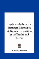 Psychoanalysis or the Freudian Philosophy A Popular Exposition of its Truths and Errors 0766129209 Book Cover