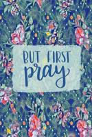 But First Pray: 45 Day Prayer Journal | Floral Green/Blue | 6"x9" | 165 Page | Softbound | Matte Cover 1798249588 Book Cover