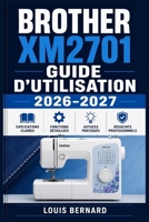 Brother XM2701 Guide d'Utilisation 2026-2027: Installation, Réglages, Astuces et Dépannage pour Bien Démarrer (French Edition) B0H6JSJK7K Book Cover