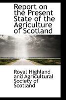 Report on the Present State of the Agriculture of Scotland 1120691524 Book Cover