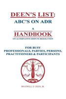 Deen's List: ABC's on ADR, A Handbook on alternative dispute resolution for busy professionals, parties, persons, practitioners, & participants 1466248203 Book Cover