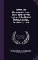 Before the Commandery-In-Chief of the Loyal Legion of the United States, Chicago, October 12, 1910 1359645764 Book Cover