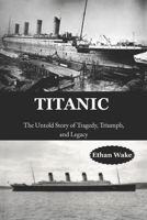 Titanic: The Untold Story of Tragedy, Triumph, and Legacy B0F4MG7F71 Book Cover