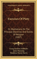 Exercises Of Piety, Or, Meditations On The Principal Doctrines & Duties Of Religion: For The Use Of Enlightened & Virtuous Christians 1022387065 Book Cover