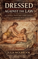 Dressed Against the Law Sex Workers, Power, and Gender Defiance in Ancient Rome B0GW9P8BWW Book Cover