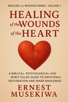 Healing of the Wounds of the Heart: A Biblical, Psychological, and Spirit-Filled Guide to Emotional Restoration and Inner Wholeness (Healing the Wounds Series) B0G5XQVJS3 Book Cover