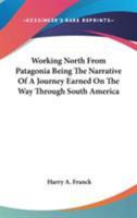 Working North From Patagonia Being the narrative of a journey, earned on the way, through southern and eastern s. america 1018000445 Book Cover