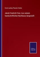 Jakob Friedrich Fries: Aus seinem handschriftlichen Nachlasse dargestellt 3752543205 Book Cover