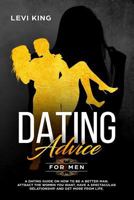 Dating Advice For Men: A Dating Guide On How To Be A Better Man, Attract The Women You Want, Have A Spectacular Relationship And Get More From Life. 1796278149 Book Cover