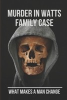 Murder In Watts Family Case: What Makes A Man Change: Watts Family Murders B097513QJV Book Cover