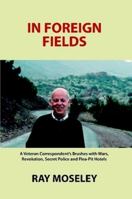 In Foreign Fields: A Veteran Correspondent's Brushes with Wars, Revolution, Secret Police and Flea-Pit Hotels 0557747570 Book Cover