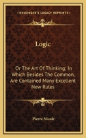 Logic: Or The Art Of Thinking; In Which Besides The Common, Are Contained Many Excellent New Rules 0548497532 Book Cover