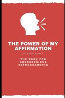 The Power of My Affirmation: The Book For Subconscious Reprogramming 1075103150 Book Cover