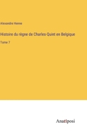 Histoire du règne de Charles-Quint en Belgique: Tome 7 3382728699 Book Cover