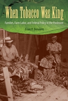 When Tobacco Was King: Families, Farm Labor, and Federal Policy in the Piedmont 0813080568 Book Cover