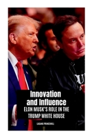 Innovation and Influence: Elon Musk's Role in the Trump White House 771110460X Book Cover