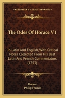 The Odes Of Horace V1: In Latin And English, With Critical Notes Collected From His Best Latin And French Commentators 0548893799 Book Cover