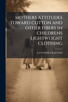 MOTHERS ATTITUDES TOWARD COTTON AND OTHER FIBERS IN CHILDRENS LIGHTWEIGHT CLOTHING 117957768X Book Cover