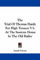 The Trial Of Thomas Hardy For High Treason V3: At The Sessions House In The Old Bailey 1432505394 Book Cover