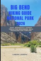 BIG BEND NATIONAL PARK HIKING GUIDE 2026: Easy, Moderate & Scenic Trails for Beginners, Solo Travelers and Families (BEYOND THE SUMMIT) B0G4DLCM2J Book Cover
