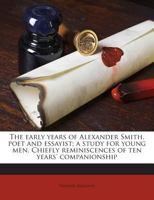 The Early Years of Alexander Smith, Poet and Essayist; A Study for Young Men. Chiefly Reminiscences of Ten Years' Companionship 3337422861 Book Cover