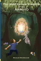 The Mysterious Kingdom of the Arroyo: Saving the World from Chaos 1484109767 Book Cover
