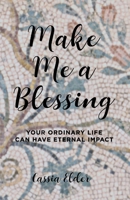 Make Me a Blessing: Your Ordinary Life Can Have Eternal Impact 0578523930 Book Cover