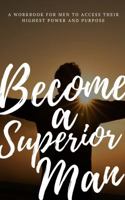 Become a Superior Man : A Workbook for Men to Access Their Highest Power and Purpose 1734708212 Book Cover