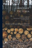 Timbers of Victoria: a Descriptive Catalogue of the Specimens in the Industrial and Technological Museum (Melbourne), Illustrating the Economic Woods of Victoria; 1 1015265197 Book Cover