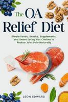 The OA Relief Diet: Simple Foods, Snacks, Supplements, and Smart Eating Out Choices to Reduce Joint Pain Naturally | Reduce inflammation with foods ... Rehabilitation, Home Care & Aging Well) B0DWLJG664 Book Cover