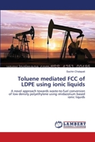 Toluene mediated FCC of LDPE using ionic liquids: A novel approach towards waste-to-fuel conversion of low density polyethylene using imidazolium based ionic liquids 3659571342 Book Cover