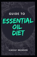 Guide to Essential Oil Diet: Essential oils which are fragrant oily liquid that are extracted from the various parts of the plants and mostly used as the food flavors. B08R85KL9F Book Cover