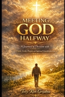 MEETING GOD HALFWAY: A Journey of Decision with Love, Faith, Prayer, and Spiritual Transformation (Colección Camino de Oración) B0GY4H1WL5 Book Cover