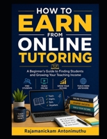 How to Earn from Online Tutoring: A Beginner’s Guide to Finding Students and Growing Your Teaching Income B0H69WKY4Q Book Cover