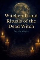 Witchcraft and Rituals of the Dead Witch: Guide to Spells, Rituals, and Ancestral Magic B0FNDNLPNH Book Cover