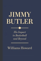 JIMMY BUTLER: His Impact in Basketball and Beyond B0DWLH9H95 Book Cover