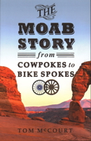 The Moab Story: From Cowpokes to Bike Spokes 1555664709 Book Cover