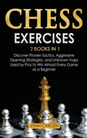 Chess Exercises: 2 Books in 1: Discover Proven Tactics, Aggressive Opening Strategies, and Unknown Traps Used by Pros to Win Almost Every Game as a Beginner 1801652139 Book Cover