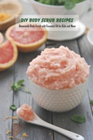 DIY Body Scrub Recipes: Homemade Body Scrub with Essential Oil for Kids and Mom: Homemade Body Scrub for Mother, Gift for Mom B093RTJHP6 Book Cover