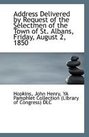 Address Delivered by Request of the Selectmen of the Town of St. Albans, Friday, August 2, 1850 1172233810 Book Cover