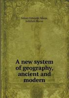 A New System of Geography, Ancient and Modern, for the Use of Schools: Accompanied with an Atlas, Adapted to the Work (Classic Reprint) 1246551470 Book Cover