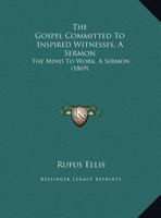 The Gospel Committed To Inspired Witnesses, A Sermon: The Mind To Work, A Sermon 1120886767 Book Cover