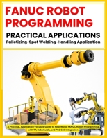 FANUC ROBOT PROGRAMMING: PRACTICAL APPLICATIONS Palletizing · Spot Welding · Handling Application: A Practical, Application-Focused Guide to Real World Applications (FANUC Industrial Robotics) B0HJ8NGQ4D Book Cover